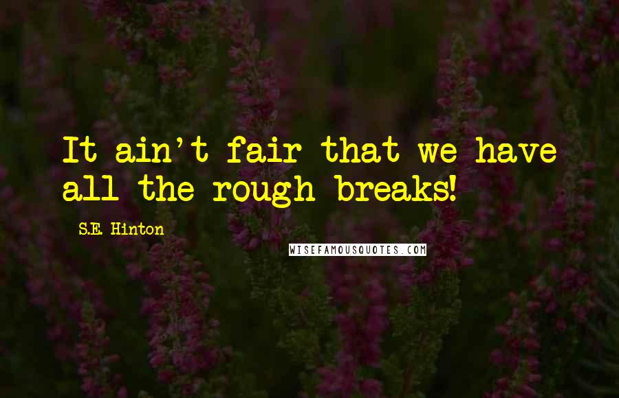 S.E. Hinton Quotes: It ain't fair that we have all the rough breaks!