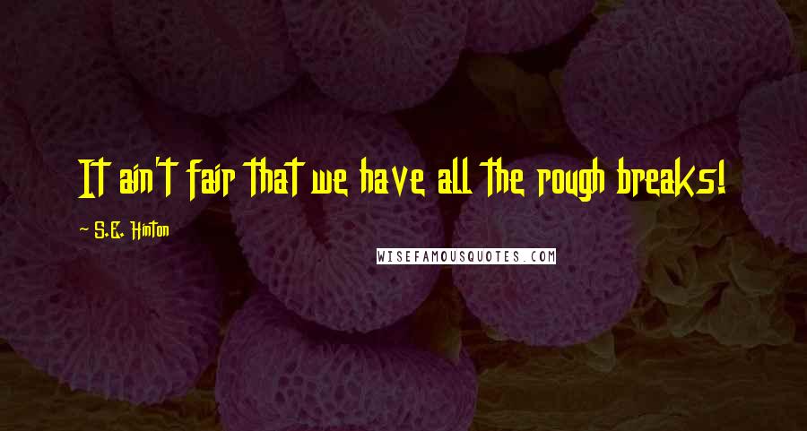 S.E. Hinton Quotes: It ain't fair that we have all the rough breaks!