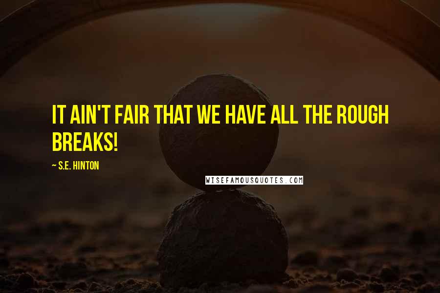 S.E. Hinton Quotes: It ain't fair that we have all the rough breaks!