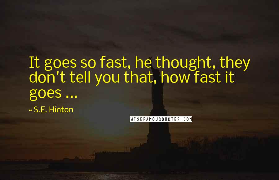 S.E. Hinton Quotes: It goes so fast, he thought, they don't tell you that, how fast it goes ...