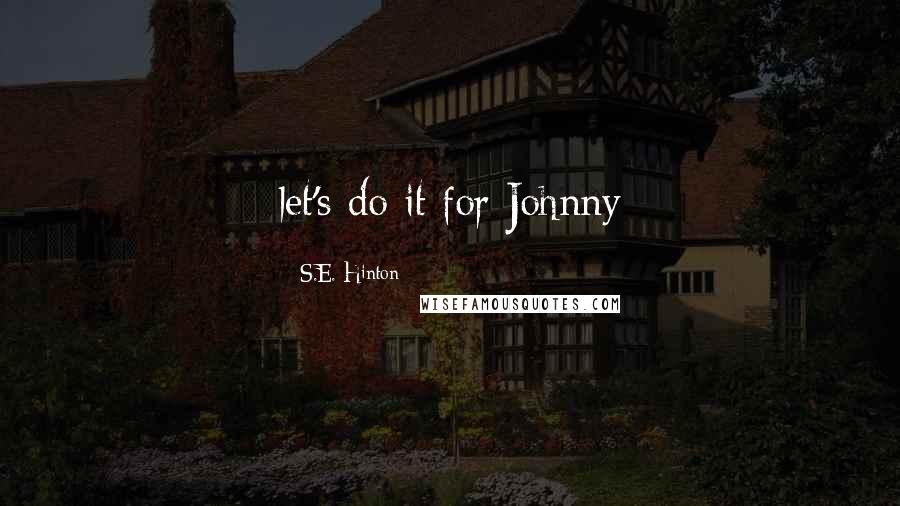 S.E. Hinton Quotes: let's do it for Johnny