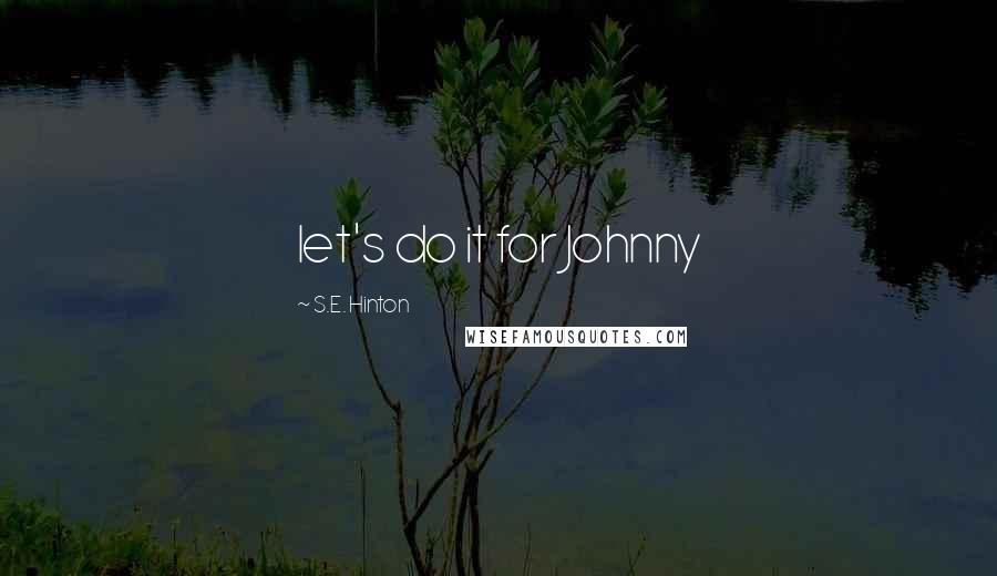 S.E. Hinton Quotes: let's do it for Johnny