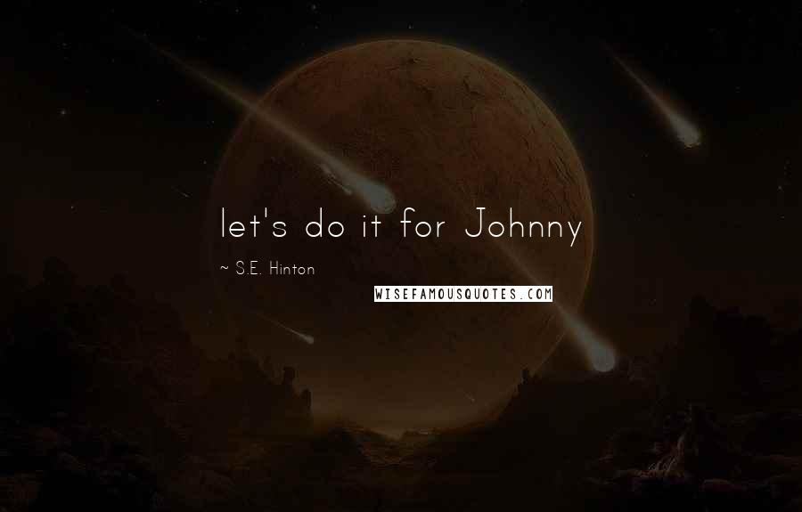 S.E. Hinton Quotes: let's do it for Johnny