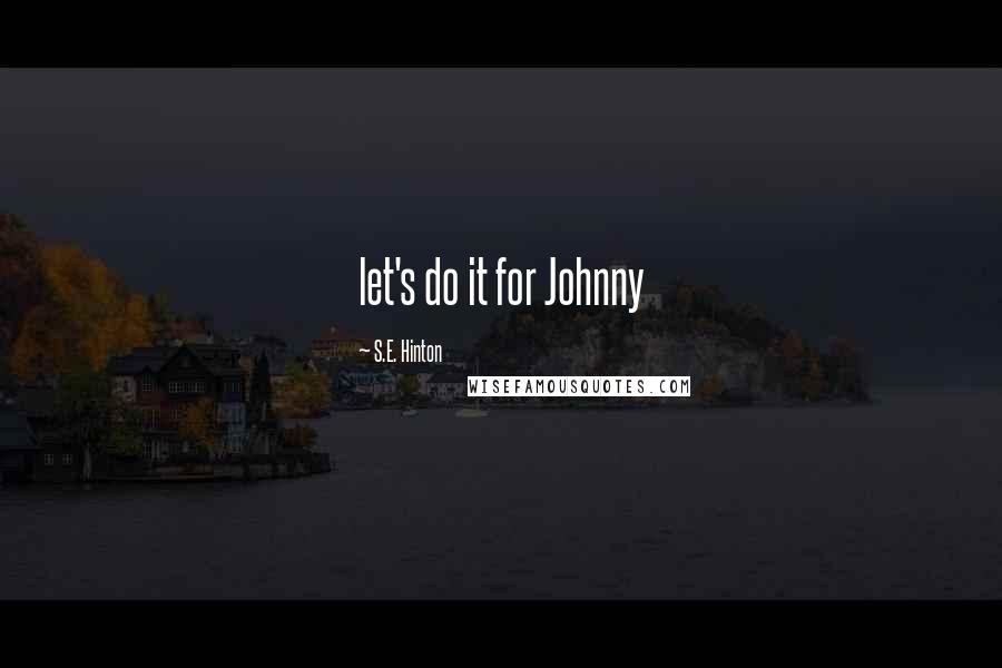 S.E. Hinton Quotes: let's do it for Johnny