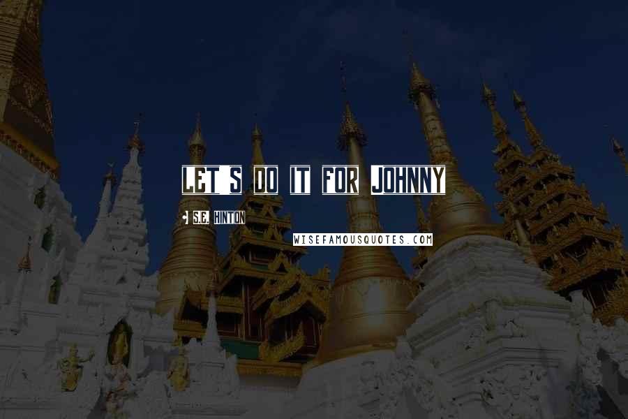 S.E. Hinton Quotes: let's do it for Johnny