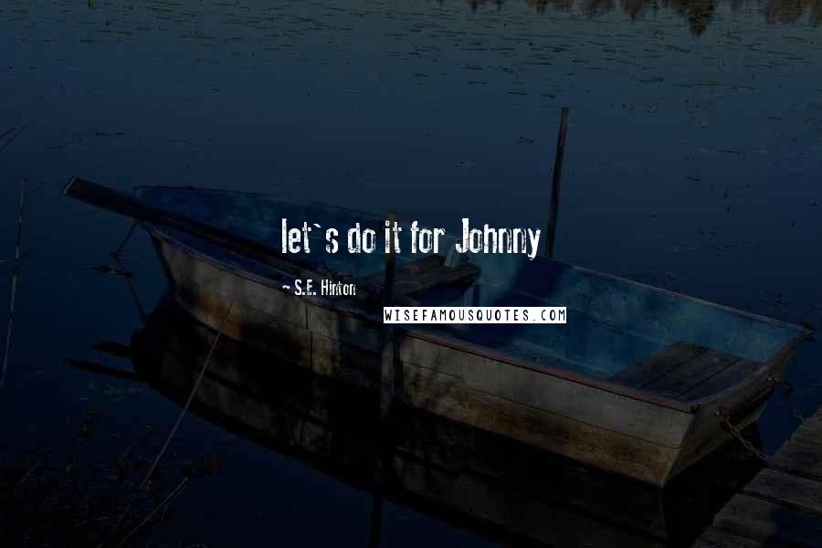 S.E. Hinton Quotes: let's do it for Johnny