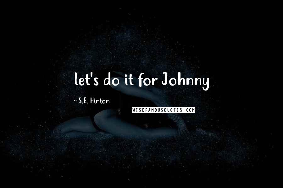 S.E. Hinton Quotes: let's do it for Johnny