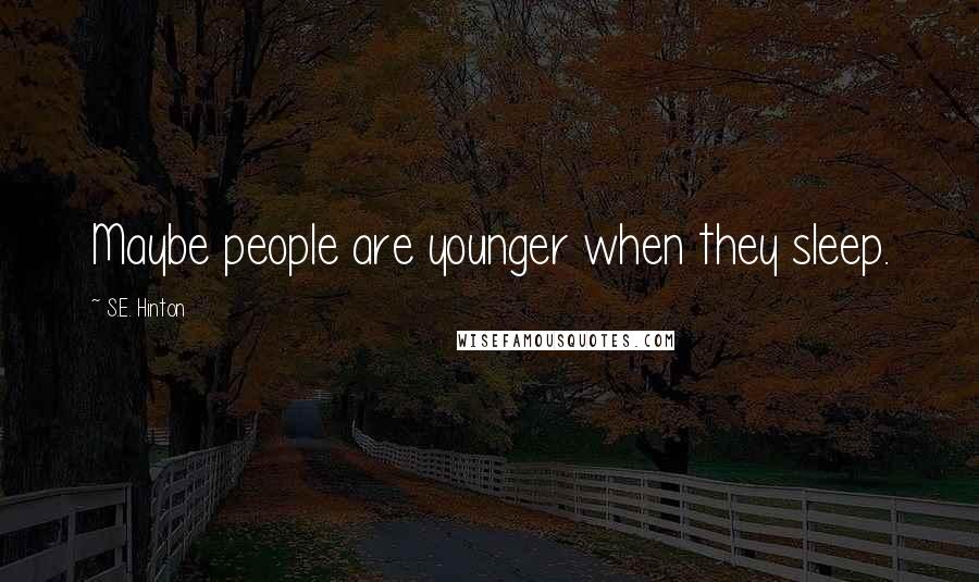 S.E. Hinton Quotes: Maybe people are younger when they sleep.