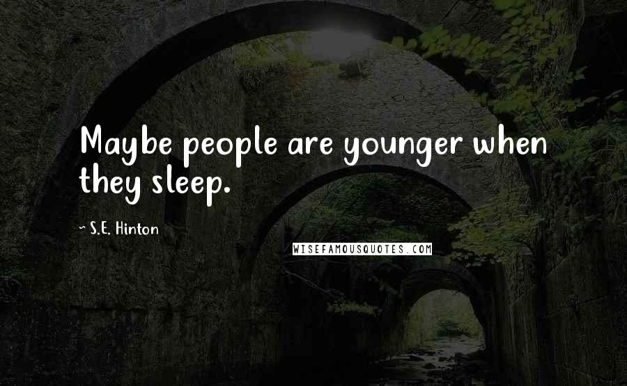 S.E. Hinton Quotes: Maybe people are younger when they sleep.