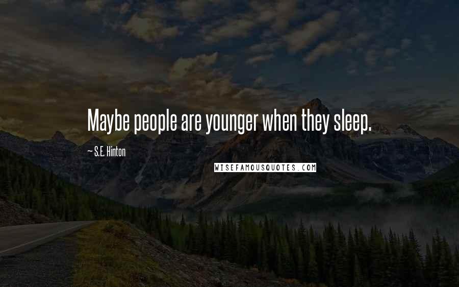 S.E. Hinton Quotes: Maybe people are younger when they sleep.