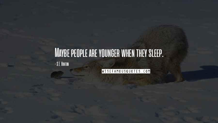 S.E. Hinton Quotes: Maybe people are younger when they sleep.