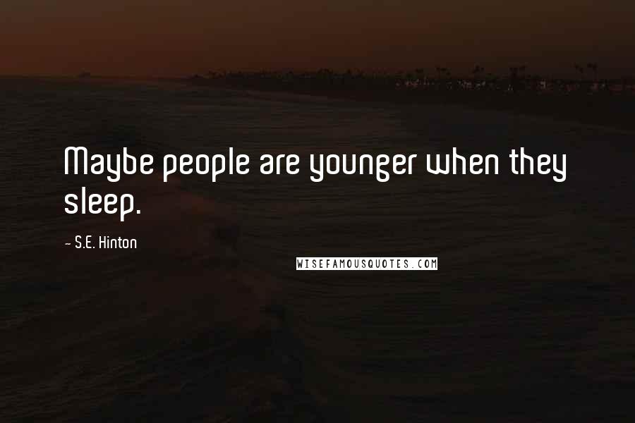 S.E. Hinton Quotes: Maybe people are younger when they sleep.