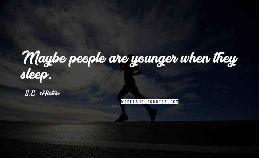 S.E. Hinton Quotes: Maybe people are younger when they sleep.