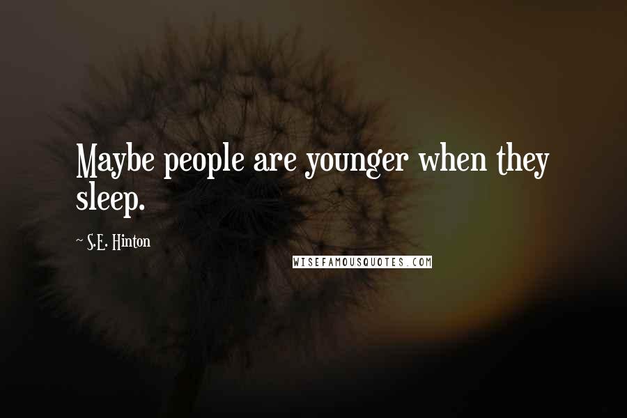 S.E. Hinton Quotes: Maybe people are younger when they sleep.