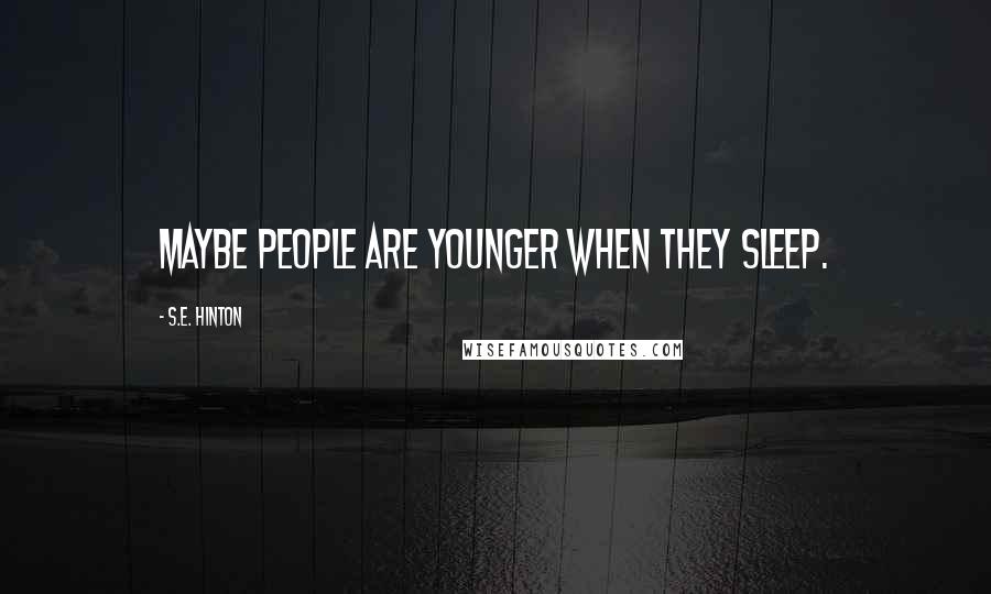 S.E. Hinton Quotes: Maybe people are younger when they sleep.