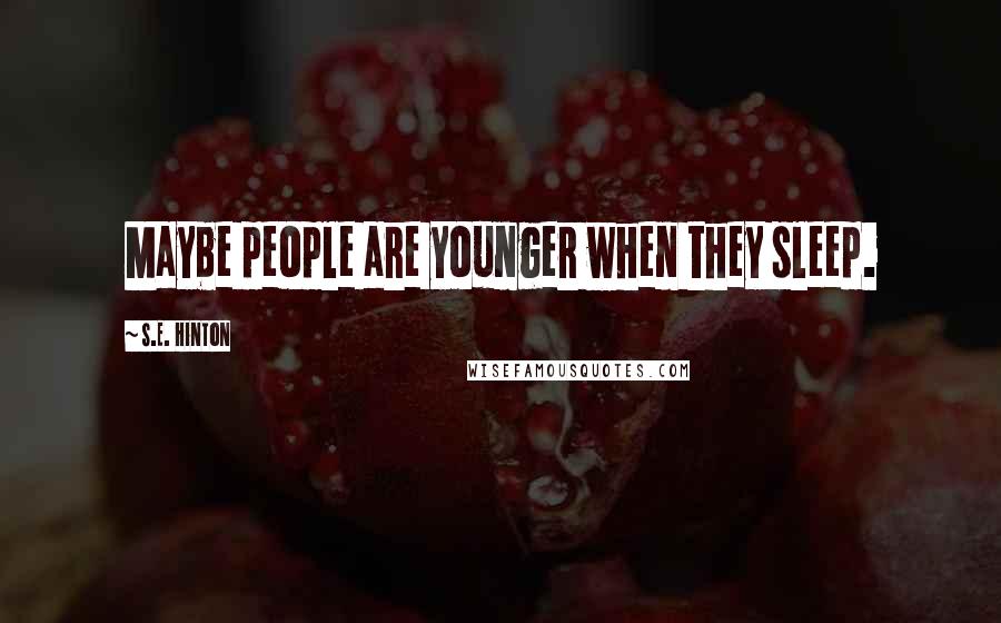 S.E. Hinton Quotes: Maybe people are younger when they sleep.