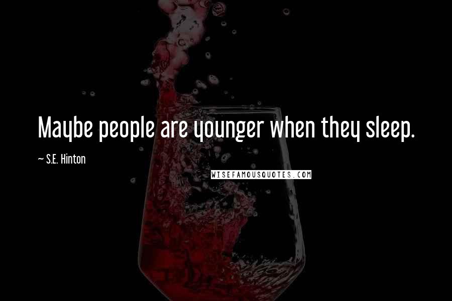 S.E. Hinton Quotes: Maybe people are younger when they sleep.
