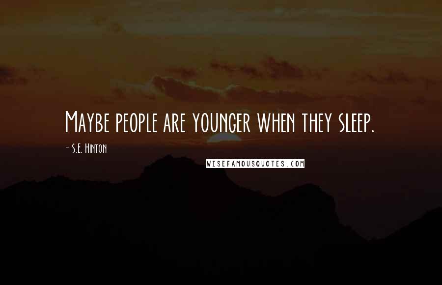 S.E. Hinton Quotes: Maybe people are younger when they sleep.