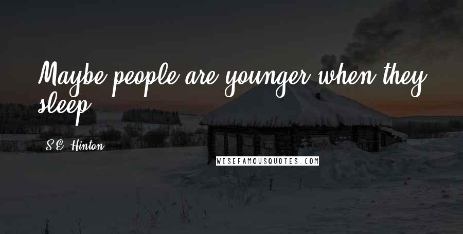 S.E. Hinton Quotes: Maybe people are younger when they sleep.