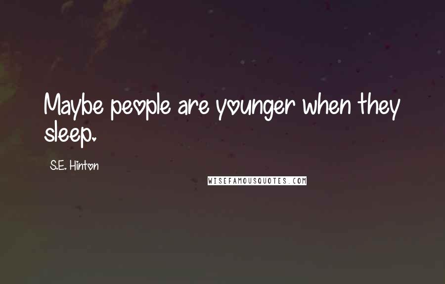 S.E. Hinton Quotes: Maybe people are younger when they sleep.