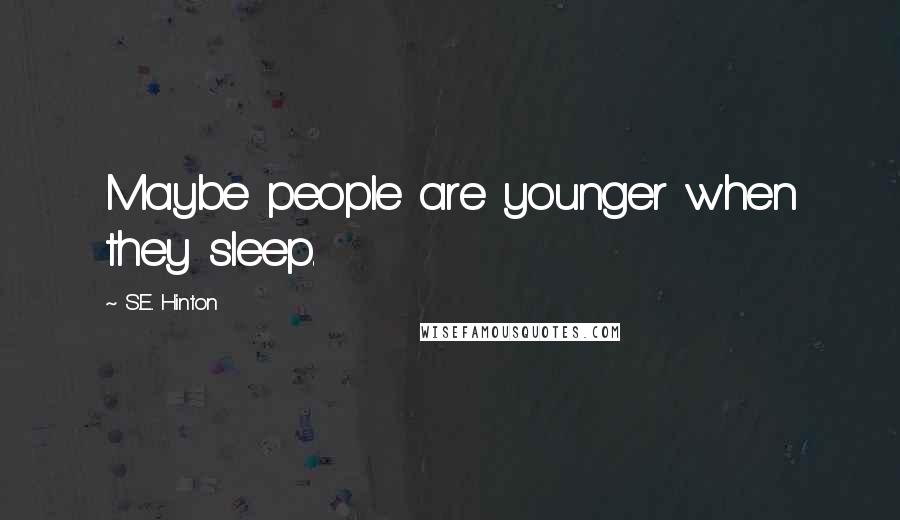 S.E. Hinton Quotes: Maybe people are younger when they sleep.