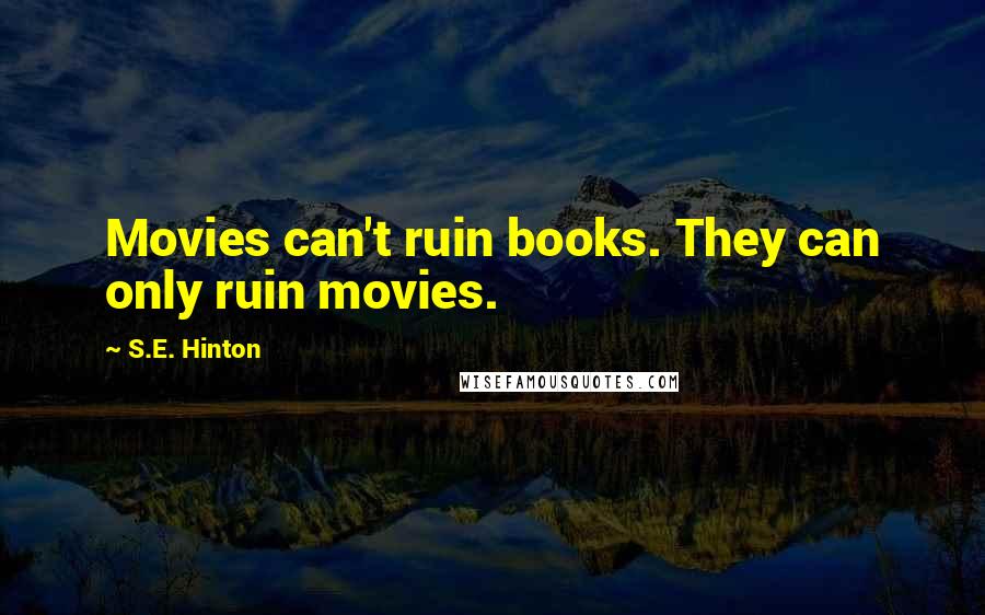 S.E. Hinton Quotes: Movies can't ruin books. They can only ruin movies.