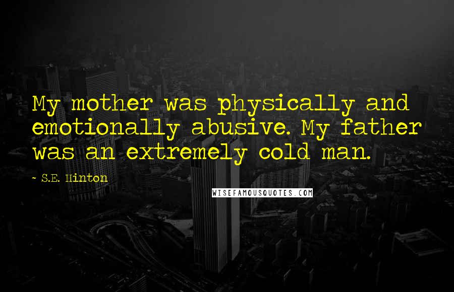 S.E. Hinton Quotes: My mother was physically and emotionally abusive. My father was an extremely cold man.