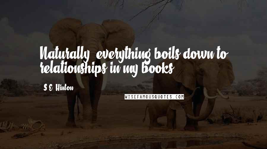 S.E. Hinton Quotes: Naturally, everything boils down to relationships in my books.