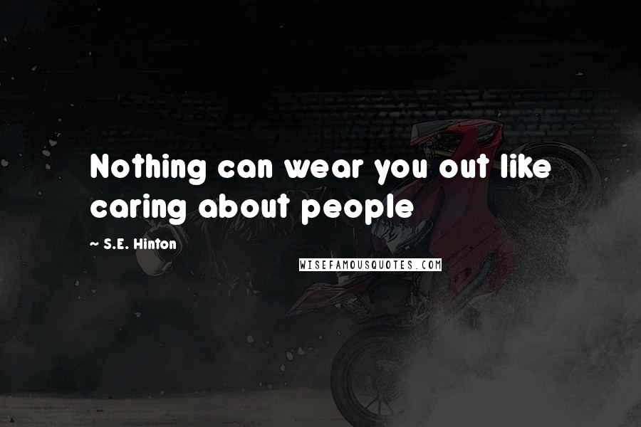 S.E. Hinton Quotes: Nothing can wear you out like caring about people