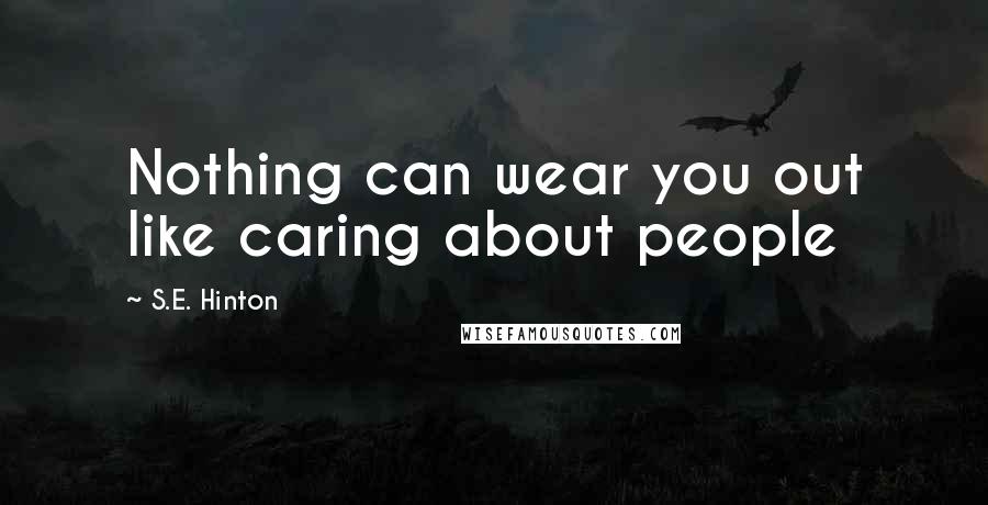 S.E. Hinton Quotes: Nothing can wear you out like caring about people