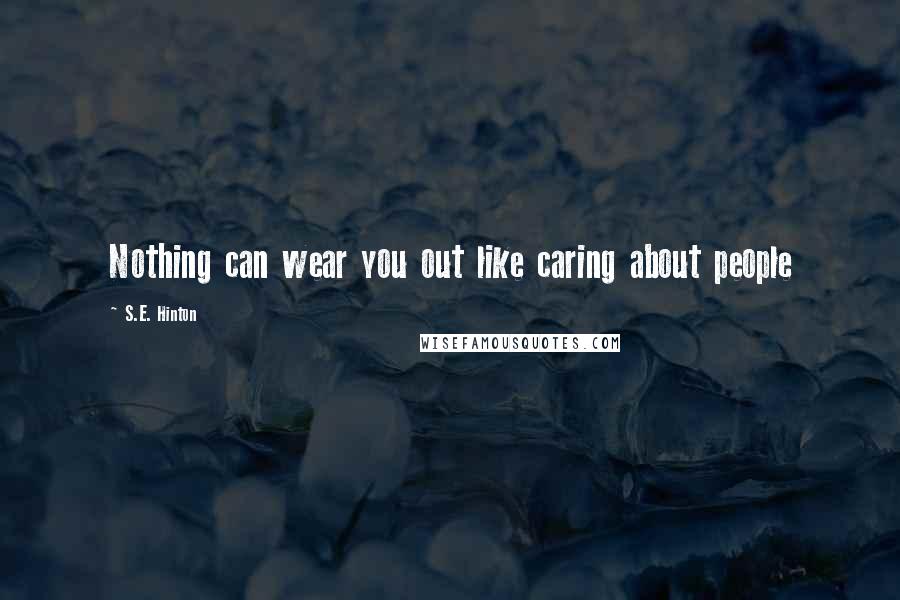 S.E. Hinton Quotes: Nothing can wear you out like caring about people