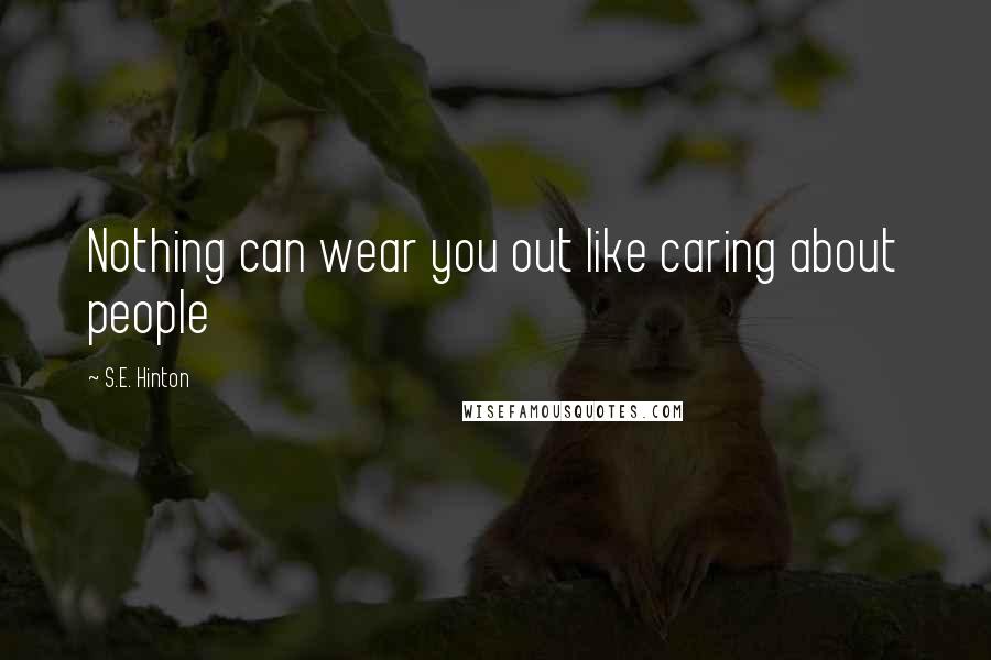 S.E. Hinton Quotes: Nothing can wear you out like caring about people