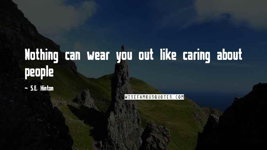 S.E. Hinton Quotes: Nothing can wear you out like caring about people