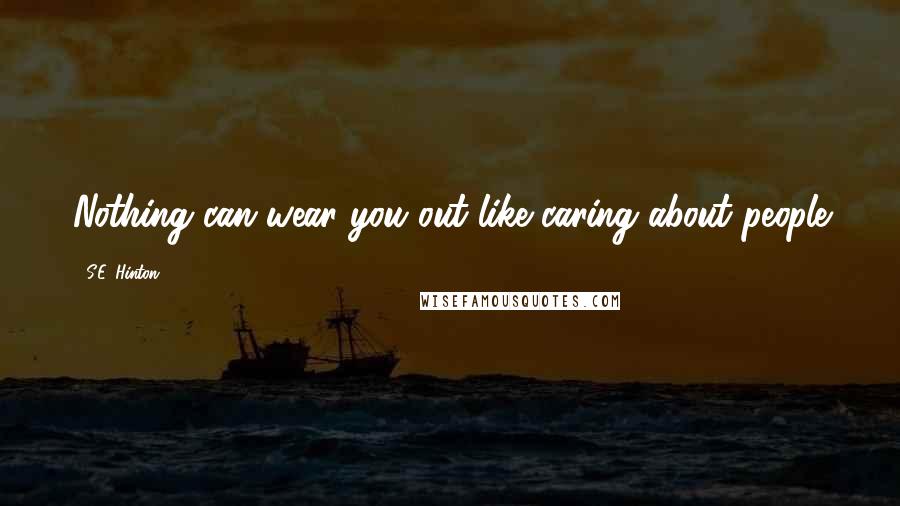 S.E. Hinton Quotes: Nothing can wear you out like caring about people