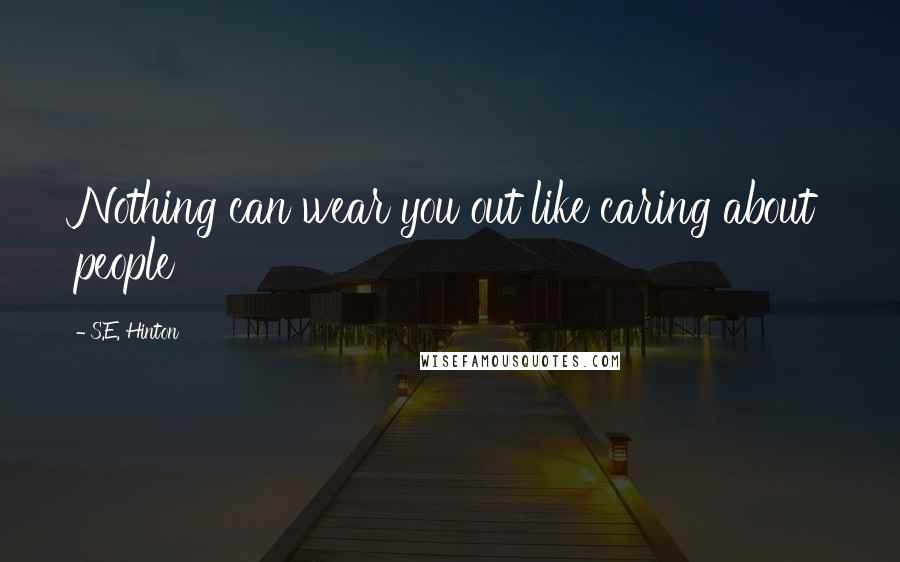 S.E. Hinton Quotes: Nothing can wear you out like caring about people