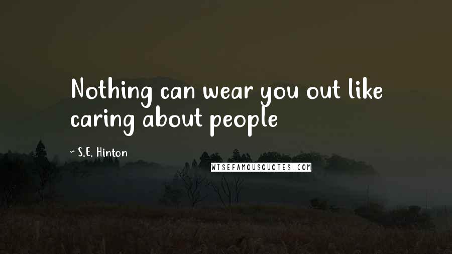 S.E. Hinton Quotes: Nothing can wear you out like caring about people