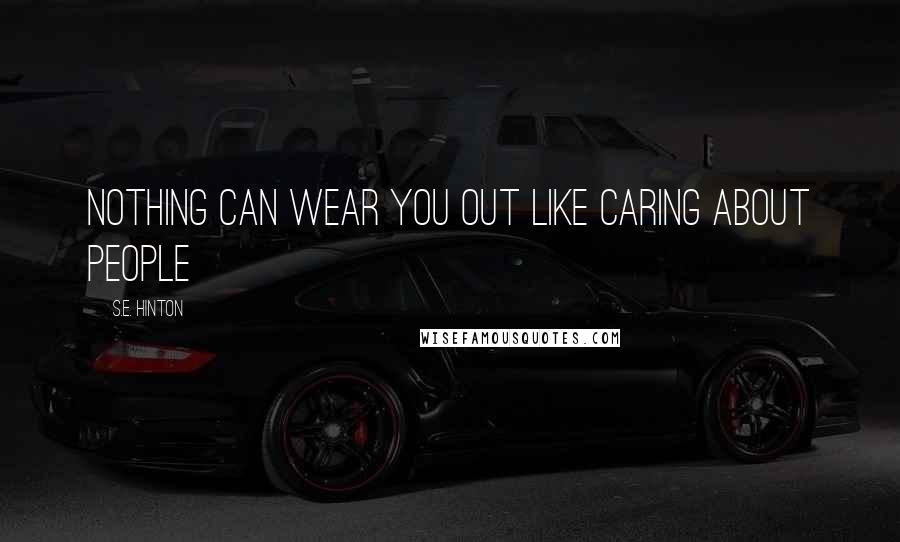 S.E. Hinton Quotes: Nothing can wear you out like caring about people