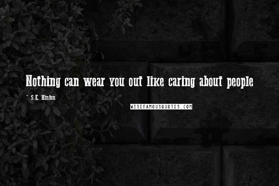 S.E. Hinton Quotes: Nothing can wear you out like caring about people