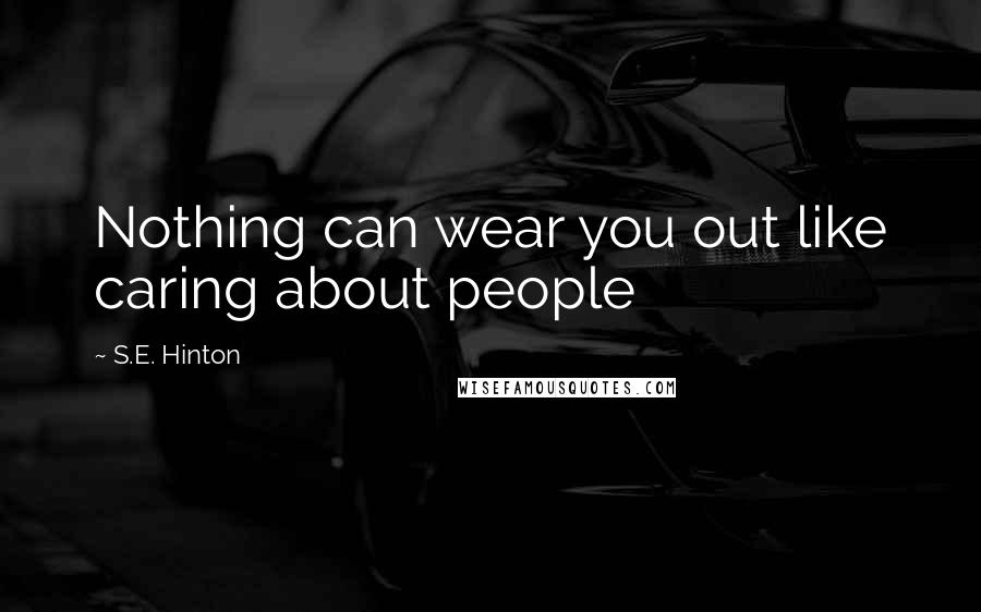 S.E. Hinton Quotes: Nothing can wear you out like caring about people
