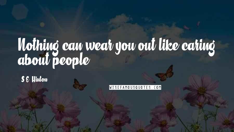 S.E. Hinton Quotes: Nothing can wear you out like caring about people