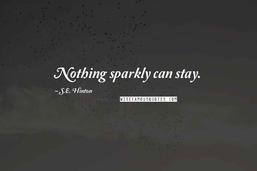 S.E. Hinton Quotes: Nothing sparkly can stay.