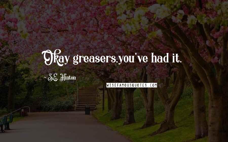 S.E. Hinton Quotes: Okay greasers,you've had it.
