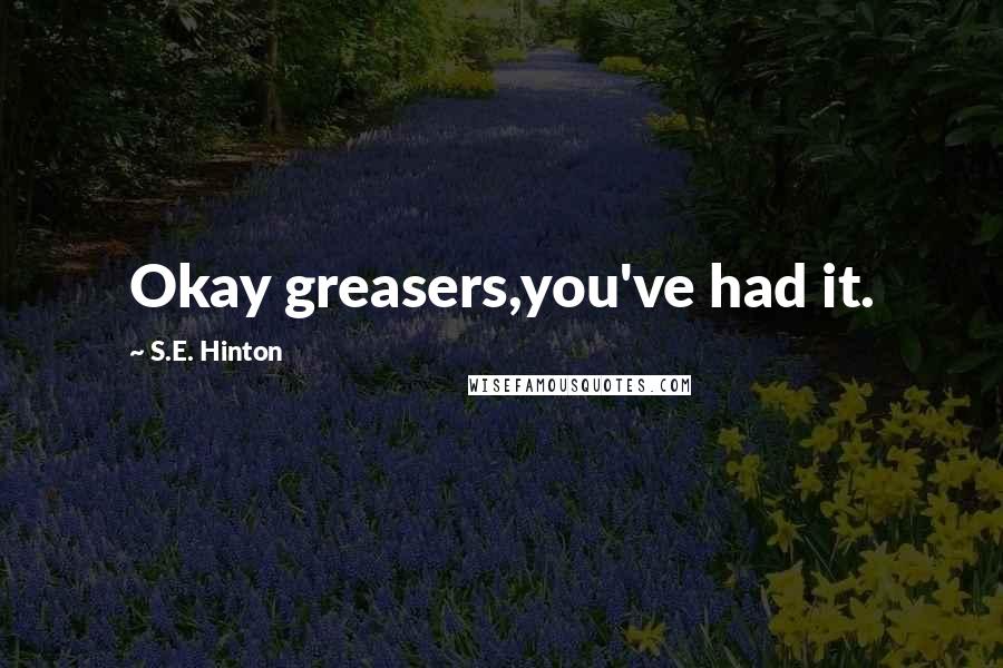 S.E. Hinton Quotes: Okay greasers,you've had it.