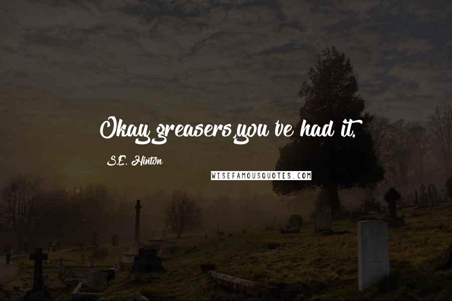 S.E. Hinton Quotes: Okay greasers,you've had it.