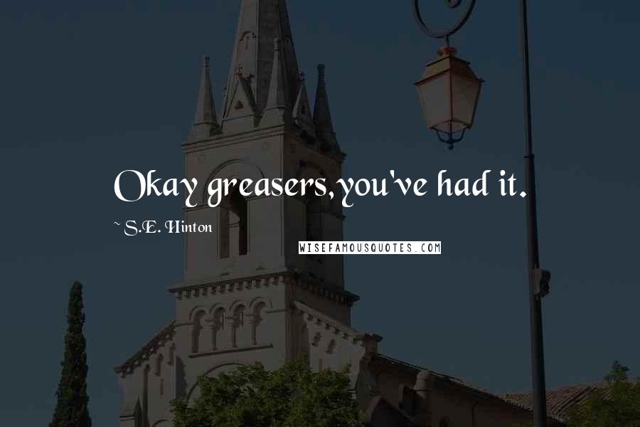 S.E. Hinton Quotes: Okay greasers,you've had it.