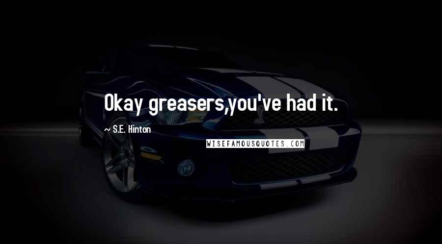 S.E. Hinton Quotes: Okay greasers,you've had it.