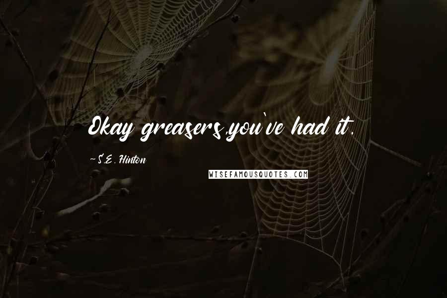 S.E. Hinton Quotes: Okay greasers,you've had it.