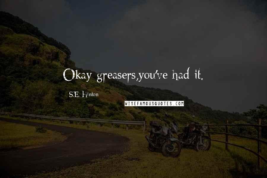 S.E. Hinton Quotes: Okay greasers,you've had it.