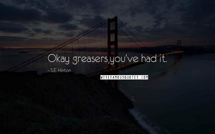 S.E. Hinton Quotes: Okay greasers,you've had it.