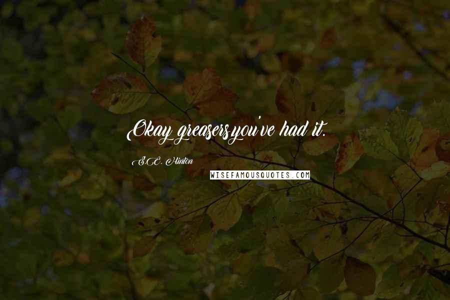 S.E. Hinton Quotes: Okay greasers,you've had it.